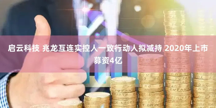 启云科技 兆龙互连实控人一致行动人拟减持 2020年上市募资4亿
