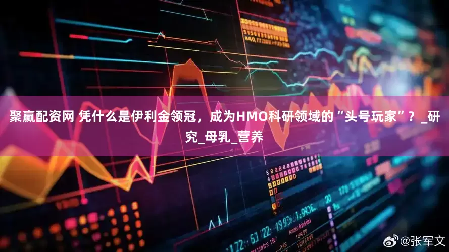聚赢配资网 凭什么是伊利金领冠，成为HMO科研领域的“头号玩家”？_研究_母乳_营养
