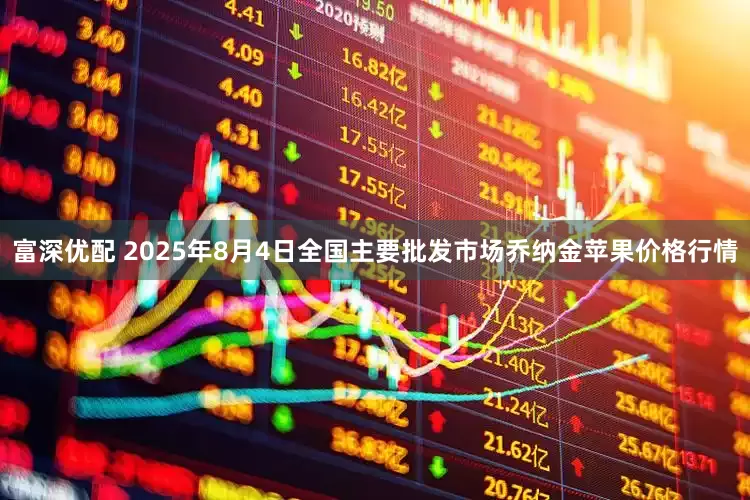 富深优配 2025年8月4日全国主要批发市场乔纳金苹果价格行情