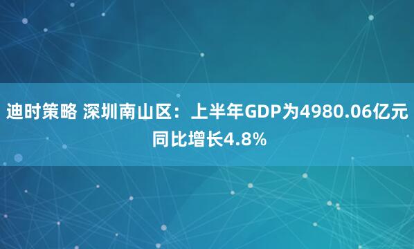 迪时策略 深圳南山区：上半年GDP为4980.06亿元 同比增长4.8%