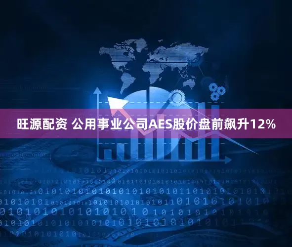旺源配资 公用事业公司AES股价盘前飙升12%