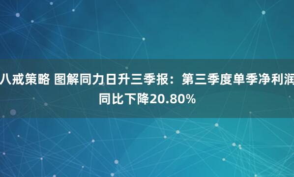 八戒策略 图解同力日升三季报：第三季度单季净利润同比下降20.80%