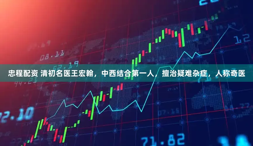 忠程配资 清初名医王宏翰，中西结合第一人，擅治疑难杂症，人称奇医